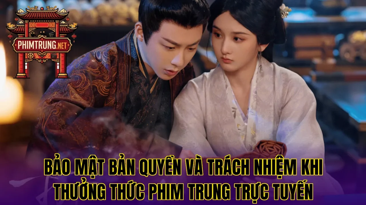 Bảo mật bản quyền và trách nhiệm khi thưởng thức phim Trung trực tuyến