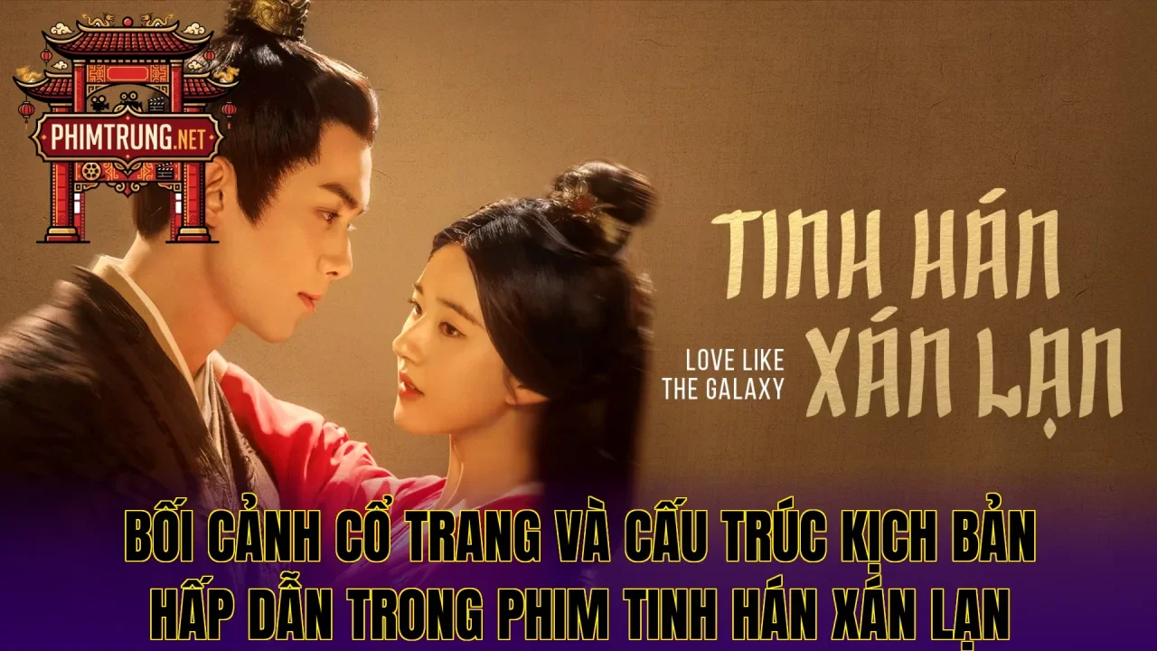 Bối cảnh cổ trang và cấu trúc kịch bản hấp dẫn trong phim Tinh Hán Xán Lạn