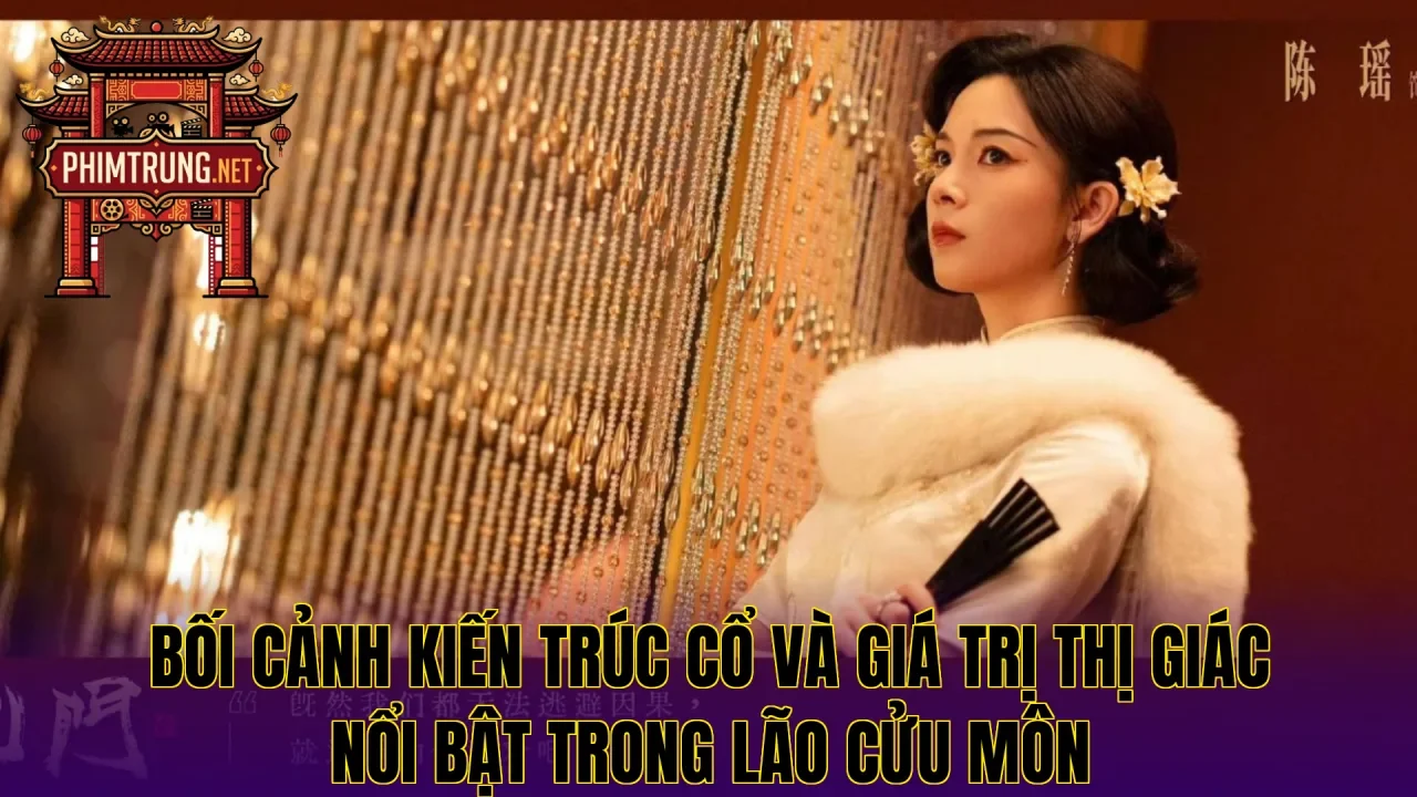Bối cảnh kiến trúc cổ và giá trị thị giác nổi bật trong Lão cửu môn
