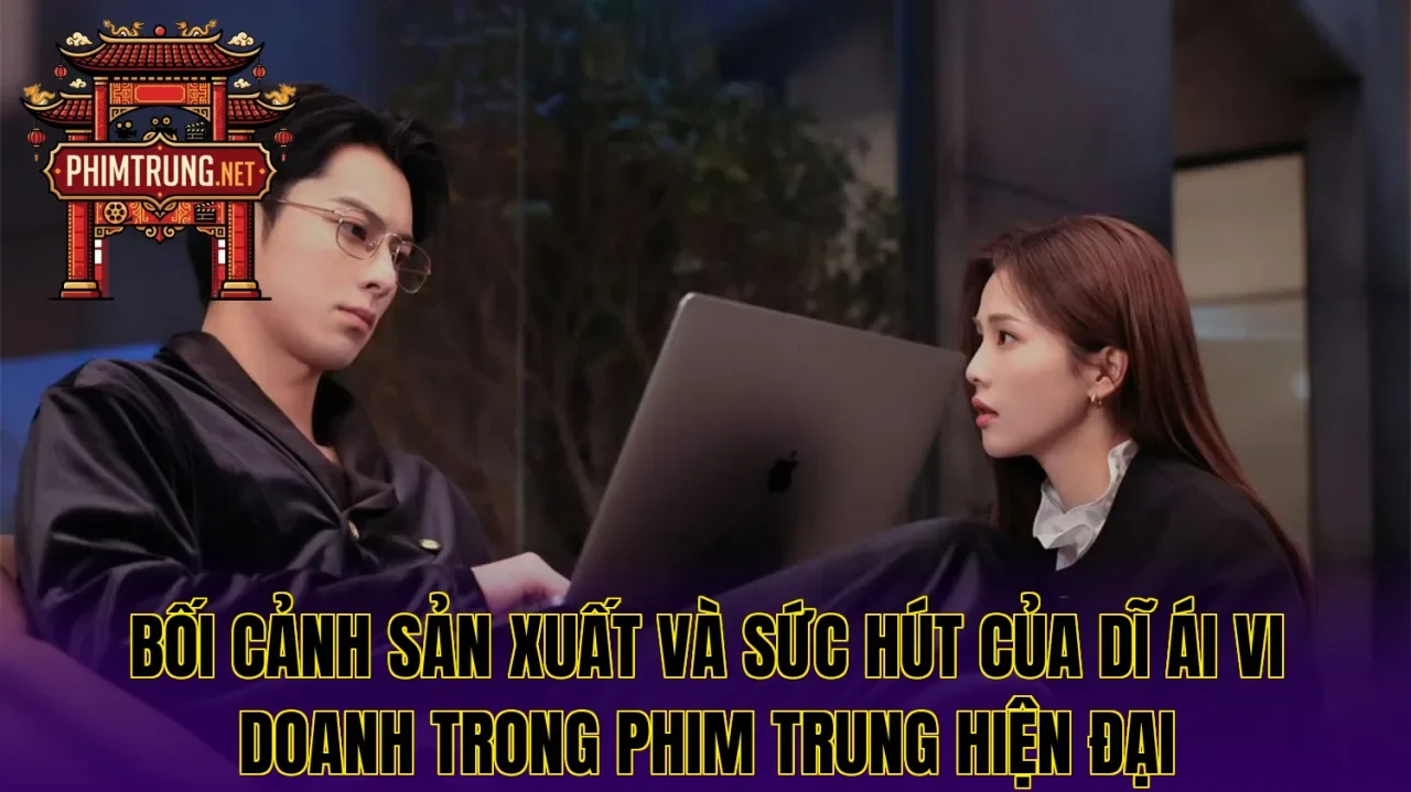 Bối cảnh sản xuất và sức hút của Dĩ ái vi doanh trong phim Trung hiện đại