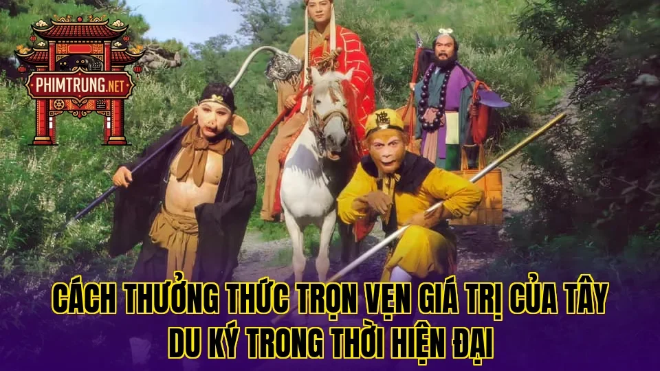 Cách thưởng thức trọn vẹn giá trị của Tây du ký trong thời hiện đại