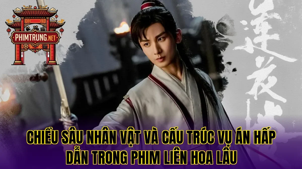 Chiều sâu nhân vật và cấu trúc vụ án hấp dẫn trong phim Liên Hoa Lâu