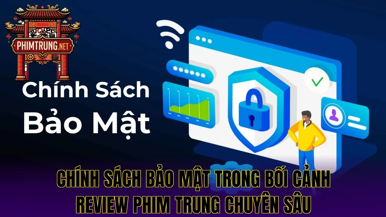 Chính sách bảo mật trong bối cảnh review phim Trung chuyên sâu