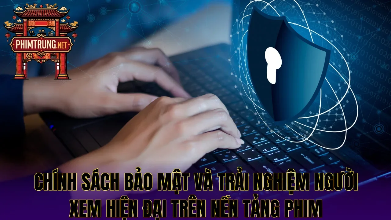 Chính sách bảo mật và trải nghiệm người xem hiện đại trên nền tảng phim