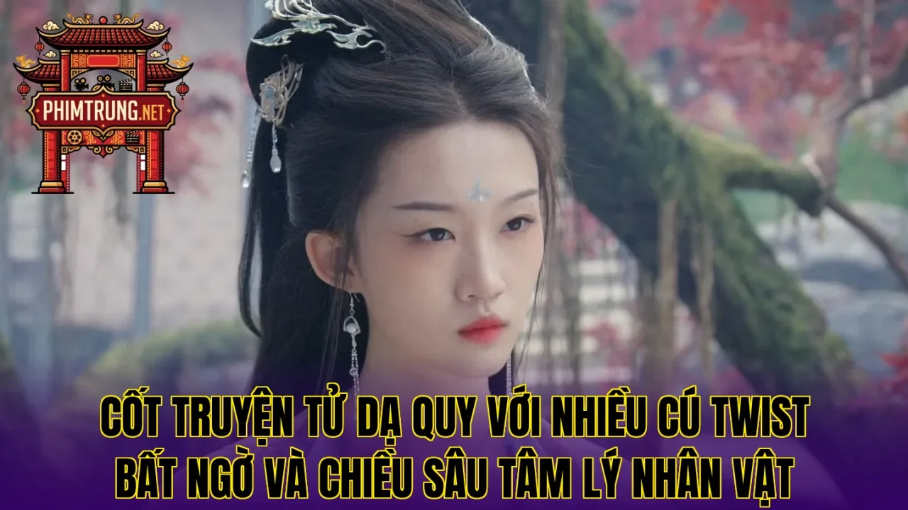 Cốt truyện Tử Dạ Quy với nhiều cú twist bất ngờ và chiều sâu tâm lý nhân vật
