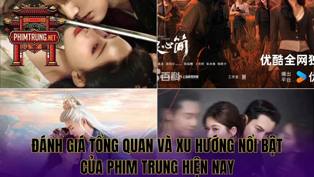 Đánh giá tổng quan và xu hướng nổi bật của phim Trung hiện nay
