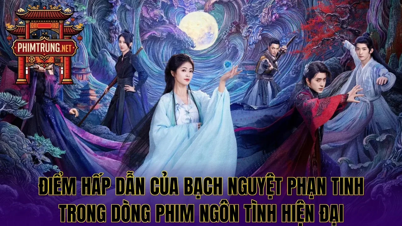 Điểm hấp dẫn của Bạch nguyệt phạn tinh trong dòng phim ngôn tình hiện đại
