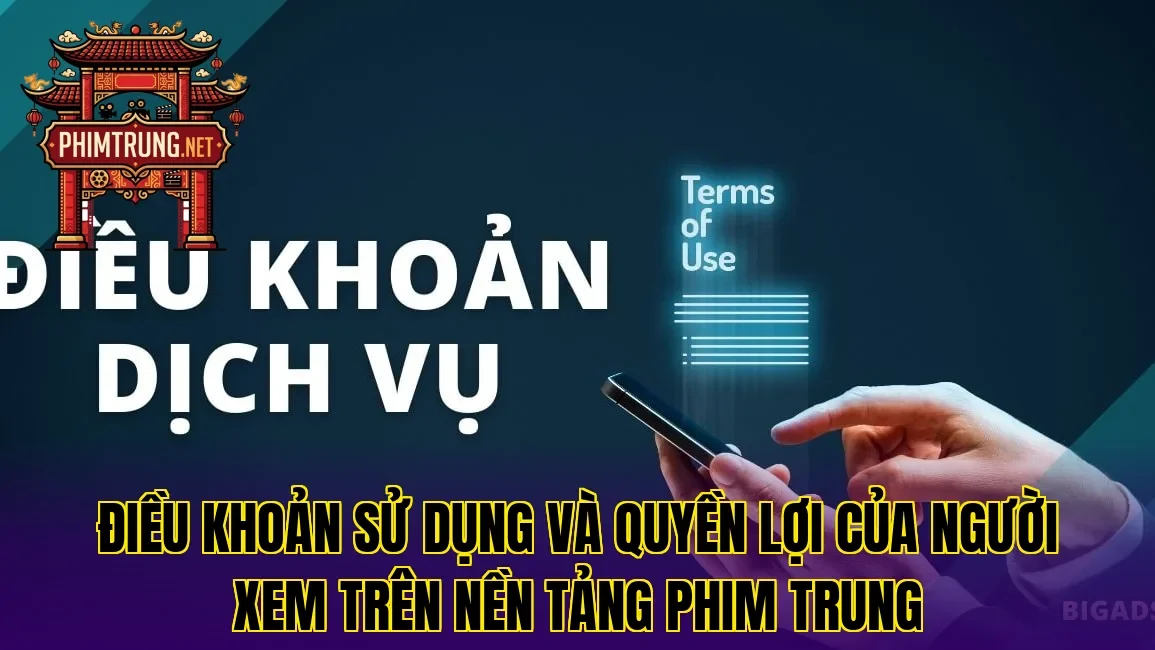 Điều khoản sử dụng và quyền lợi của người xem trên nền tảng phim Trung