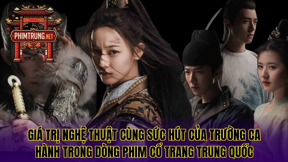 Giá trị nghệ thuật cùng sức hút của Trường Ca Hành trong dòng phim cổ trang Trung Quốc