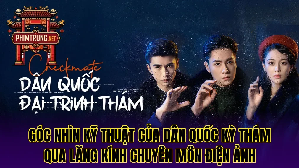 Góc nhìn kỹ thuật của Dân quốc kỳ thám qua lăng kính chuyên môn điện ảnh