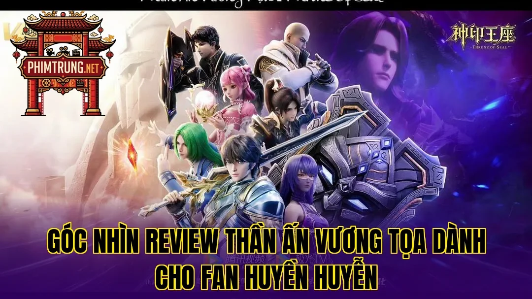 Góc nhìn review Thần ấn vương tọa dành cho fan huyền huyễn