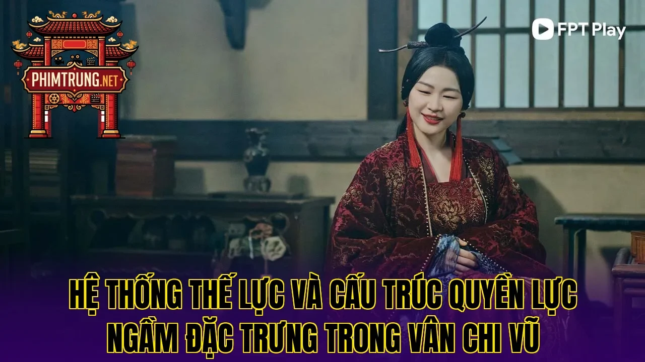 Hệ thống thế lực và cấu trúc quyền lực ngầm đặc trưng trong Vân Chi Vũ