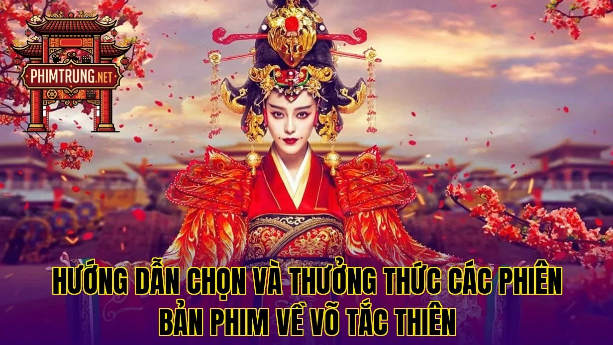 Hướng dẫn chọn và thưởng thức các phiên bản phim về Võ Tắc Thiên