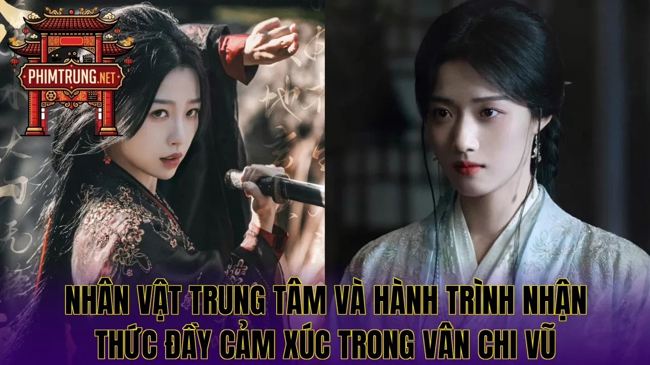 Nhân vật trung tâm và hành trình nhận thức đầy cảm xúc trong Vân Chi Vũ