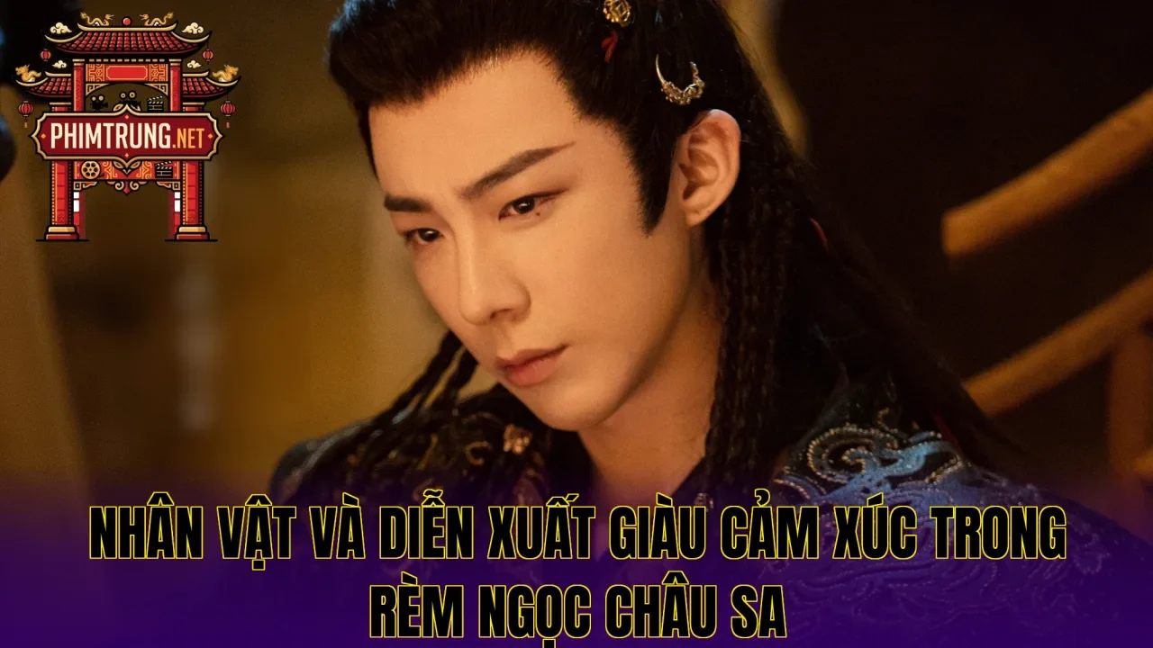 Nhân vật và diễn xuất giàu cảm xúc trong Rèm ngọc châu sa