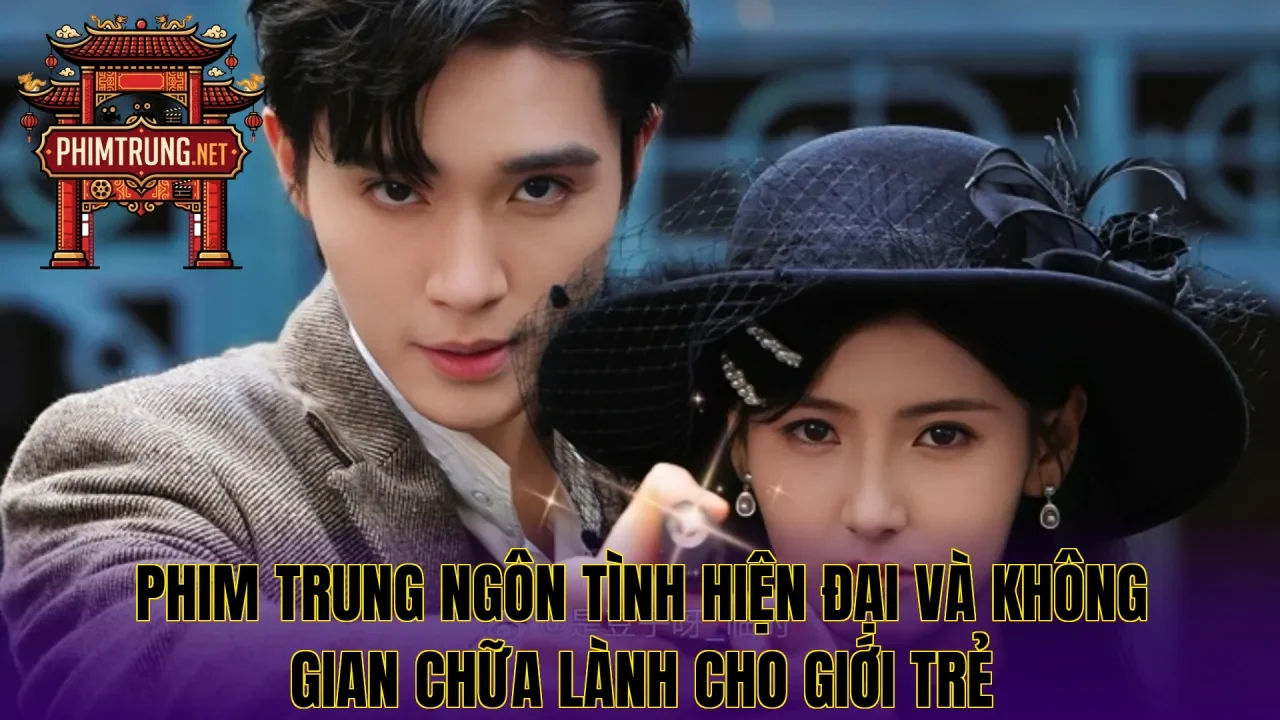 Phim Trung ngôn tình hiện đại và không gian chữa lành cho giới trẻ