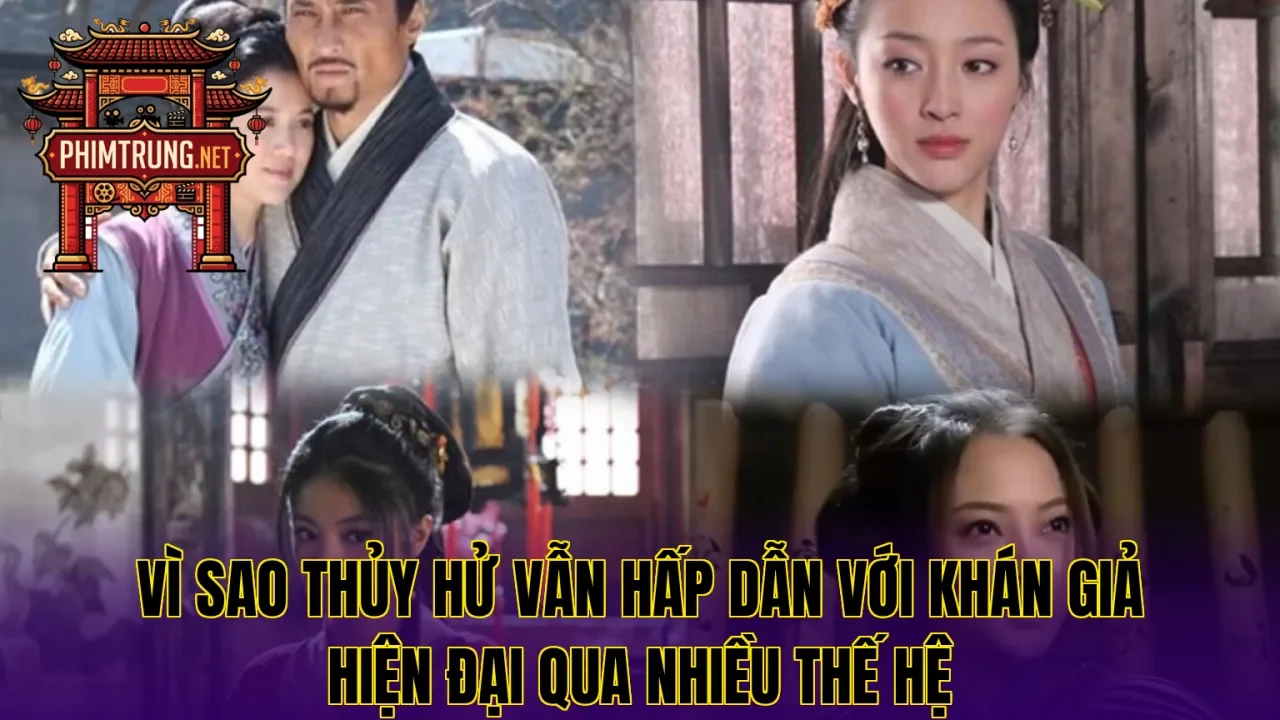 Vì sao Thủy hử vẫn hấp dẫn với khán giả hiện đại qua nhiều thế hệ