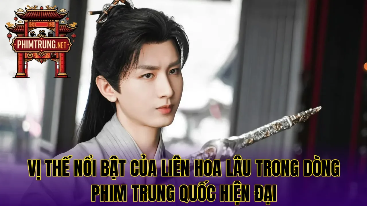 Vị thế nổi bật của Liên Hoa Lâu trong dòng phim Trung Quốc hiện đại