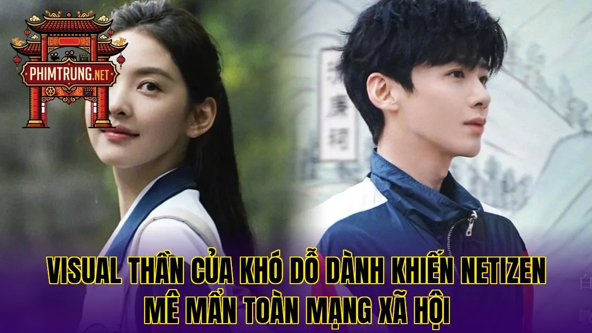 Visual thần của Khó dỗ dành khiến netizen mê mẩn toàn mạng xã hội