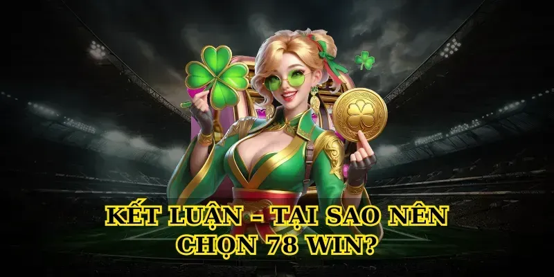Kết Luận – Tại Sao Nên Chọn 78 Win?