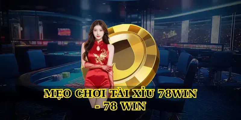 Mẹo Chơi Tài Xỉu 78Win – Chiến Lược Tối Ưu Cho Người Mới
