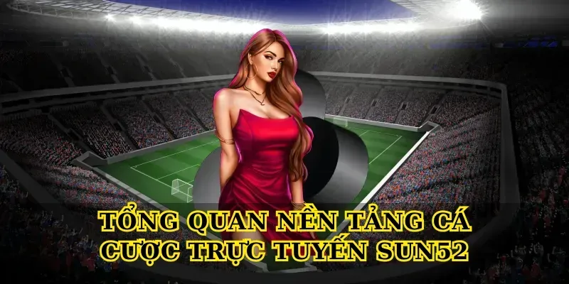 Tổng quan nền tảng cá cược trực tuyến Sun52