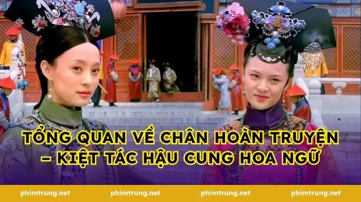 Tổng quan về Chân Hoàn truyện – Kiệt tác hậu cung Hoa ngữ